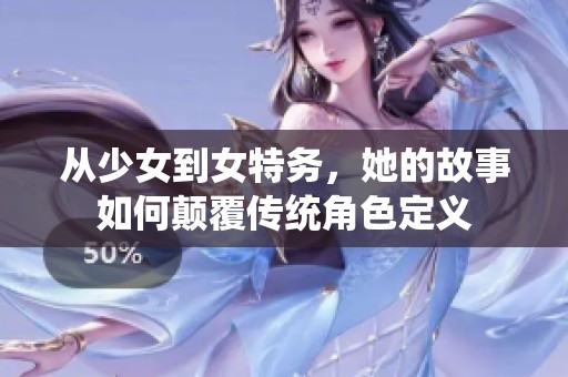 从少女到女特务，她的故事如何颠覆传统角色定义