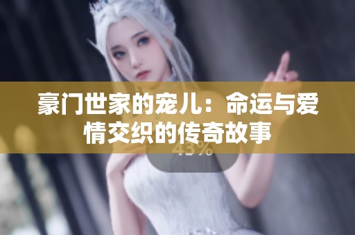 豪门世家的宠儿：命运与爱情交织的传奇故事