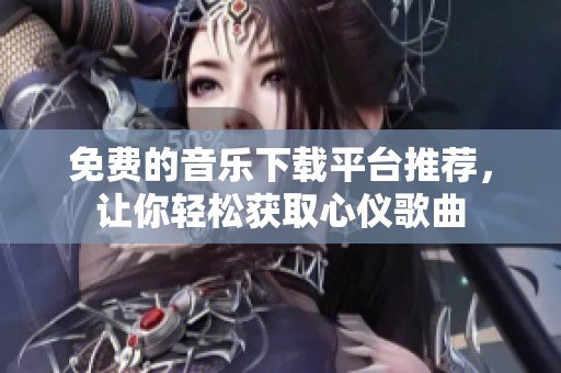 免费的音乐下载平台推荐，让你轻松获取心仪歌曲