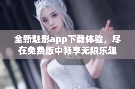 全新魅影app下载体验，尽在免费版中畅享无限乐趣
