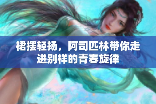 裙摆轻扬，阿司匹林带你走进别样的青春旋律