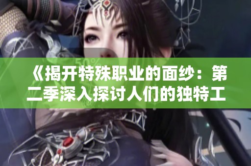 《揭开特殊职业的面纱：第二季深入探讨人们的独特工作经历》