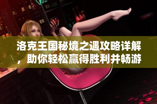 洛克王国秘境之遇攻略详解，助你轻松赢得胜利并畅游冒险世界