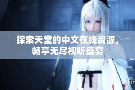 探索天堂的中文在线资源，畅享无尽视听盛宴