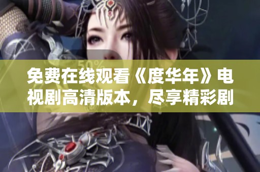 免费在线观看《度华年》电视剧高清版本，尽享精彩剧情