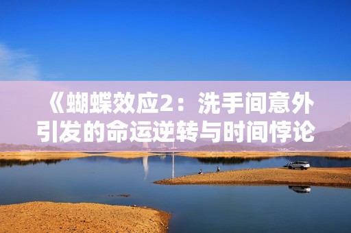 《蝴蝶效应2：洗手间意外引发的命运逆转与时间悖论探秘》