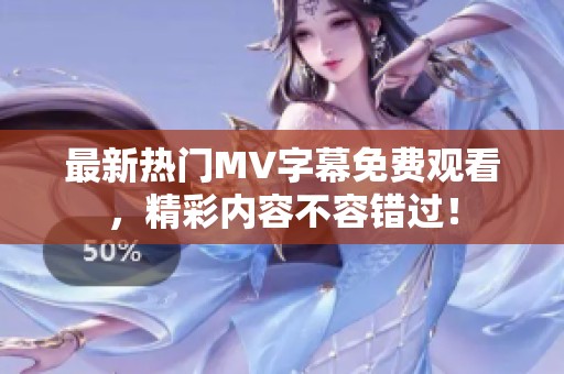 最新热门MV字幕免费观看，精彩内容不容错过！