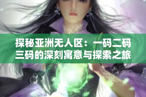 探秘亚洲无人区：一码二码三码的深刻寓意与探索之旅