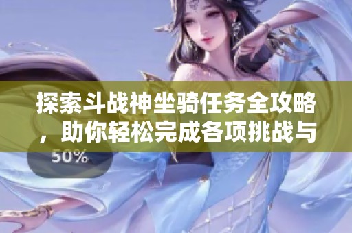 探索斗战神坐骑任务全攻略，助你轻松完成各项挑战与获取奖励