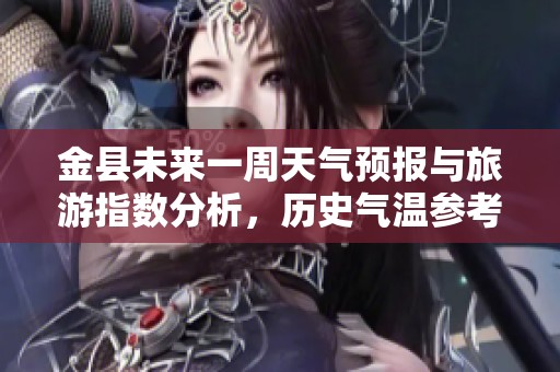 金县未来一周天气预报与旅游指数分析，历史气温参考助您安心出行