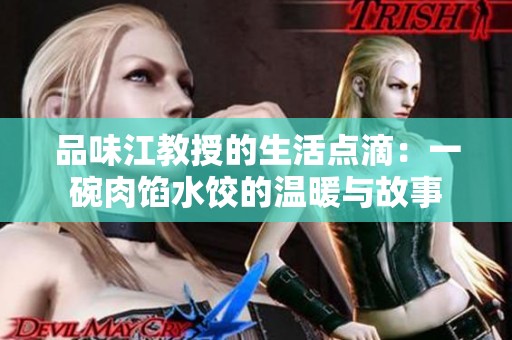 品味江教授的生活点滴：一碗肉馅水饺的温暖与故事