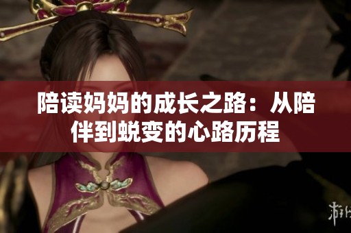 陪读妈妈的成长之路：从陪伴到蜕变的心路历程