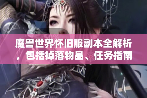 魔兽世界怀旧服副本全解析，包括掉落物品、任务指南与高效通关技巧分享