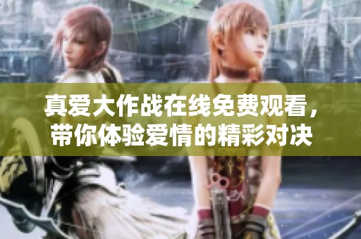 真爱大作战在线免费观看，带你体验爱情的精彩对决