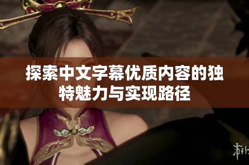 探索中文字幕优质内容的独特魅力与实现路径