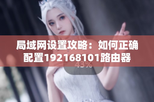 局域网设置攻略：如何正确配置192168101路由器