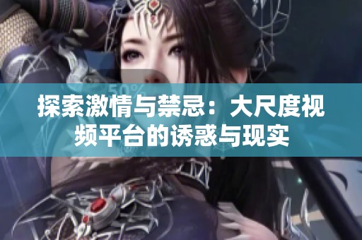 探索激情与禁忌：大尺度视频平台的诱惑与现实