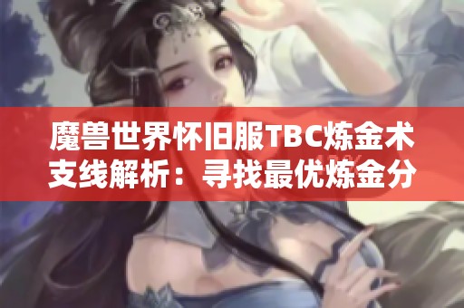 魔兽世界怀旧服TBC炼金术支线解析：寻找最优炼金分支和实用建议