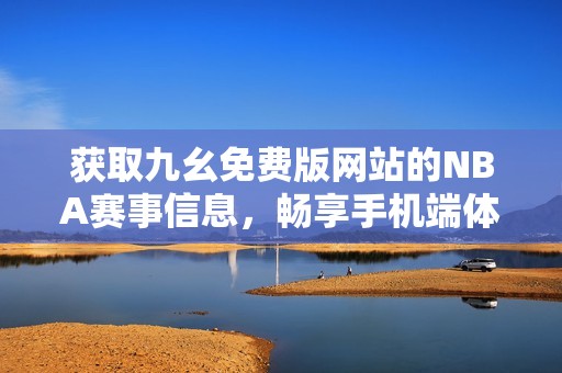获取九幺免费版网站的NBA赛事信息，畅享手机端体验