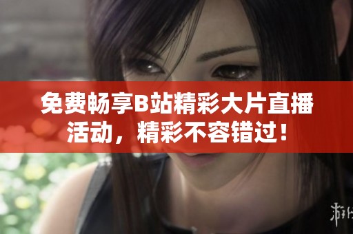 免费畅享B站精彩大片直播活动，精彩不容错过！
