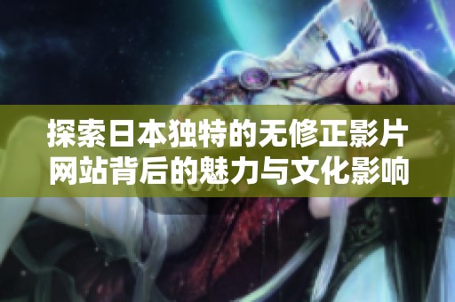探索日本独特的无修正影片网站背后的魅力与文化影响