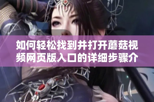 如何轻松找到并打开蘑菇视频网页版入口的详细步骤介绍