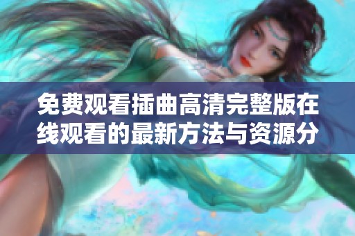 免费观看插曲高清完整版在线观看的最新方法与资源分享