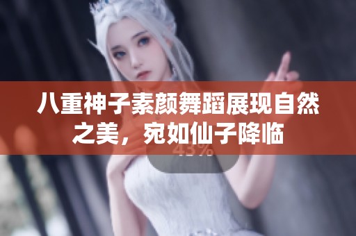 八重神子素颜舞蹈展现自然之美，宛如仙子降临