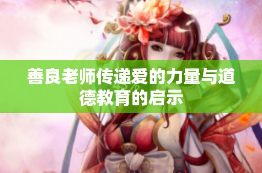 善良老师传递爱的力量与道德教育的启示