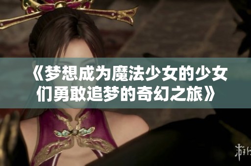 《梦想成为魔法少女的少女们勇敢追梦的奇幻之旅》