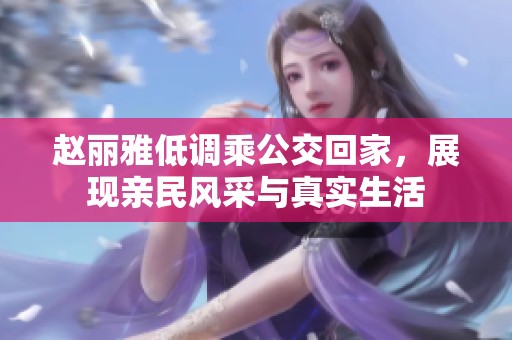 赵丽雅低调乘公交回家，展现亲民风采与真实生活