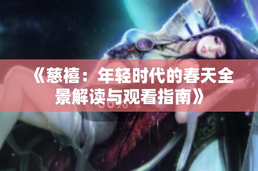 《慈禧：年轻时代的春天全景解读与观看指南》