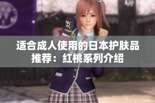 适合成人使用的日本护肤品推荐：红桃系列介绍