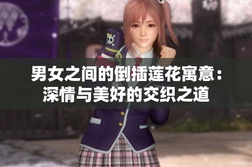 男女之间的倒插莲花寓意：深情与美好的交织之道