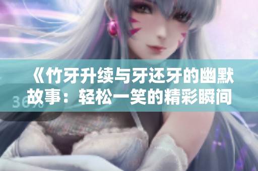 《竹牙升续与牙还牙的幽默故事：轻松一笑的精彩瞬间》