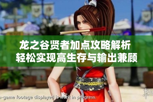 龙之谷贤者加点攻略解析 轻松实现高生存与输出兼顾的完美平衡