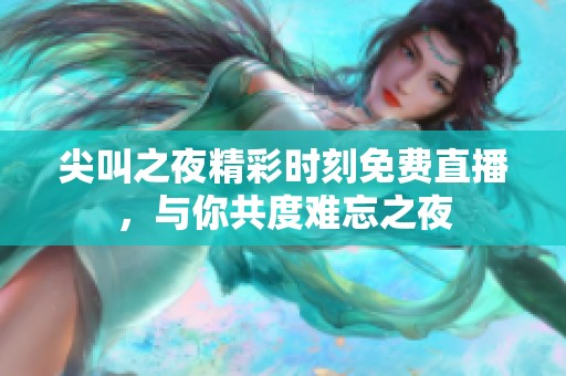 尖叫之夜精彩时刻免费直播，与你共度难忘之夜