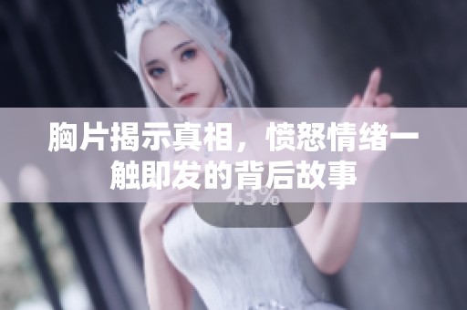 胸片揭示真相，愤怒情绪一触即发的背后故事