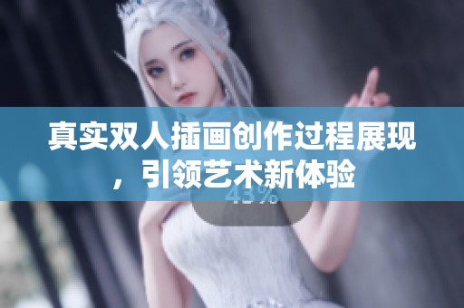 真实双人插画创作过程展现，引领艺术新体验