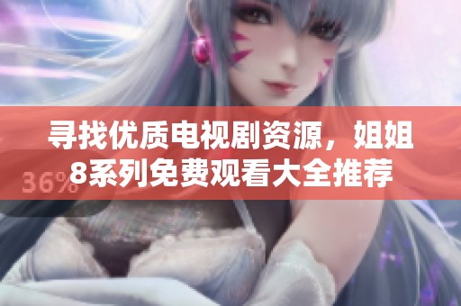 寻找优质电视剧资源，姐姐8系列免费观看大全推荐