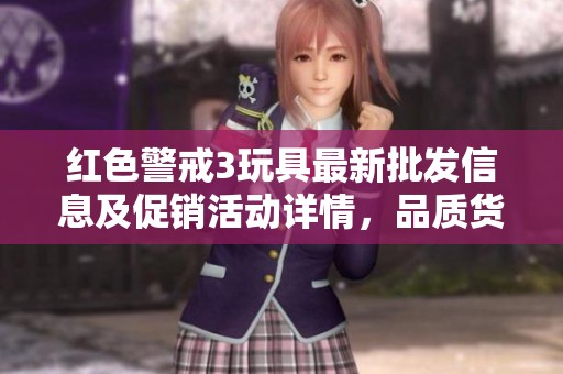 红色警戒3玩具最新批发信息及促销活动详情，品质货源全面揭秘！