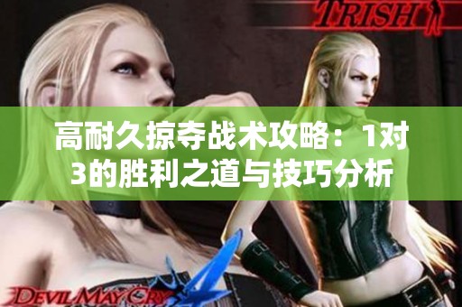 高耐久掠夺战术攻略：1对3的胜利之道与技巧分析