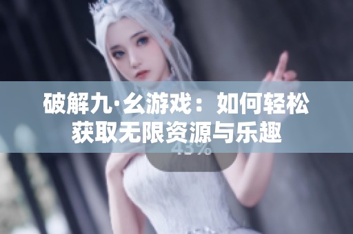 破解九·幺游戏：如何轻松获取无限资源与乐趣