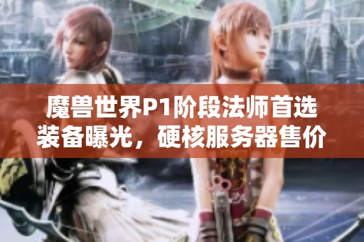 魔兽世界P1阶段法师首选装备曝光，硬核服务器售价高达400元引关注