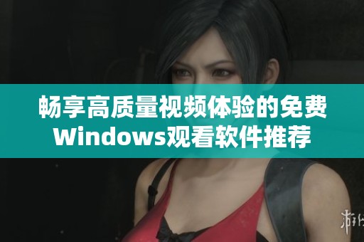 畅享高质量视频体验的免费Windows观看软件推荐