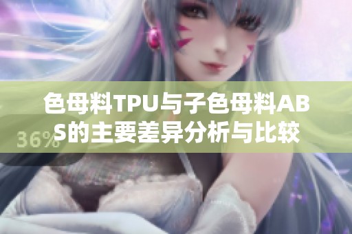 色母料TPU与子色母料ABS的主要差异分析与比较