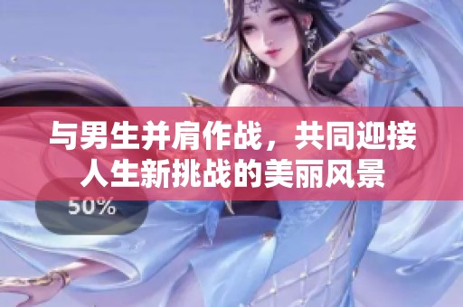 与男生并肩作战，共同迎接人生新挑战的美丽风景