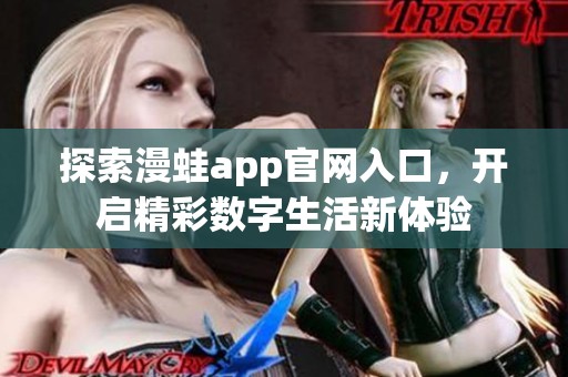 探索漫蛙app官网入口，开启精彩数字生活新体验