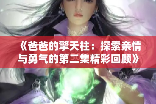 《爸爸的擎天柱：探索亲情与勇气的第二集精彩回顾》