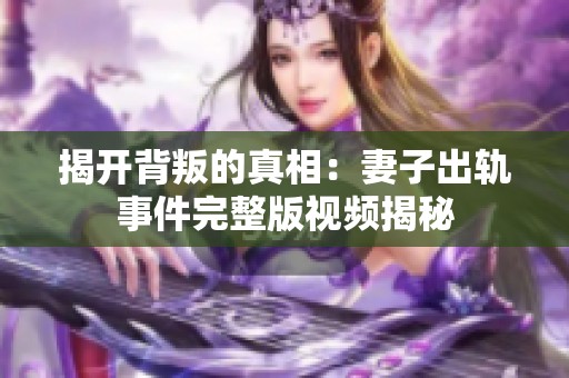 揭开背叛的真相：妻子出轨事件完整版视频揭秘